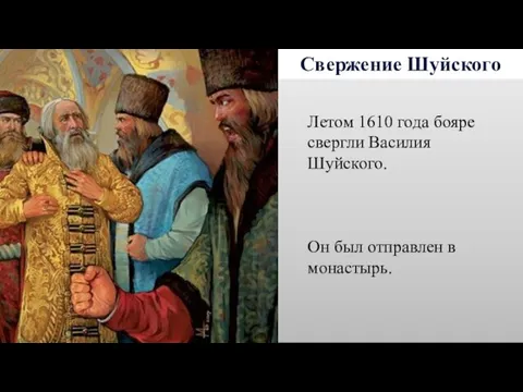 Свержение Шуйского Летом 1610 года бояре свергли Василия Шуйского. Он был отправлен в монастырь.