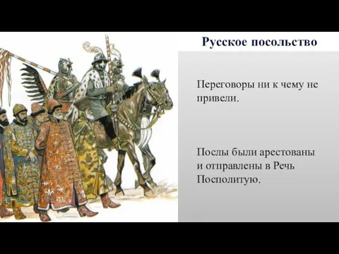 Русское посольство Переговоры ни к чему не привели. Послы были арестованы и отправлены в Речь Посполитую.