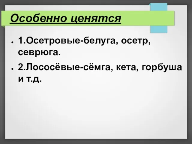 Особенно ценятся 1.Осетровые-белуга, осетр, севрюга. 2.Лососёвые-сёмга, кета, горбуша и т.д.