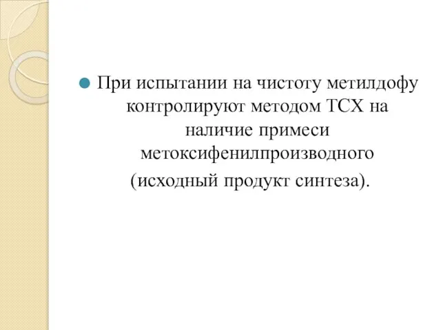 При испытании на чистоту метилдофу контролируют методом ТСХ на наличие примеси метоксифенилпроизводного (исходный продукт синтеза).