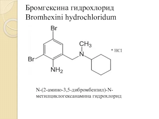 Бромгексина гидрохлорид Bromhexini hydrochloridum * HCI N-(2-амино-3,5-дибромбензил)-N-метилциклогексанамина гидрохлорид