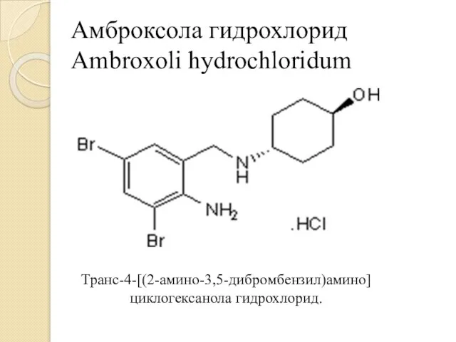 Амброксола гидрохлорид Ambroxoli hydrochloridum Транс-4-[(2-амино-3,5-дибромбензил)амино] циклогексанола гидрохлорид.