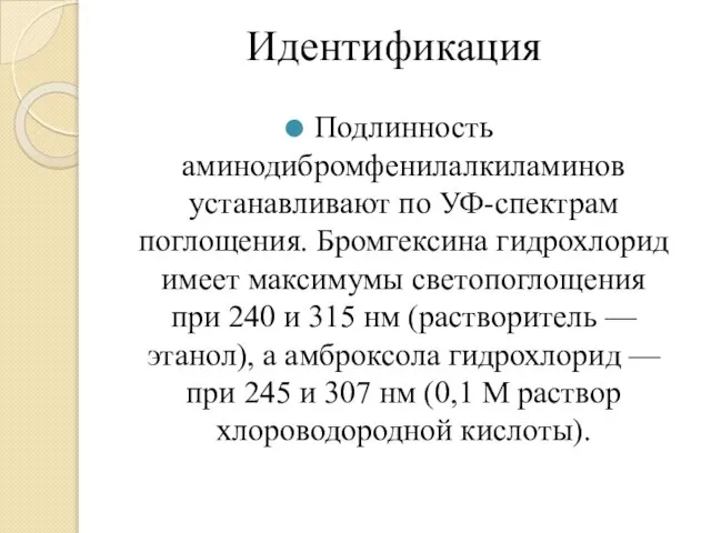 Идентификация Подлинность аминодибромфенилалкиламинов устанавливают по УФ-спектрам поглощения. Бромгексина гидрохлорид имеет максимумы