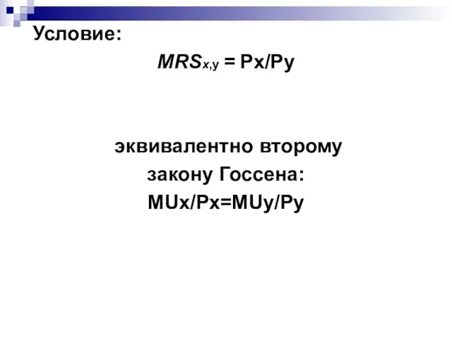 Условие: MRSх,у = Рх/Ру эквивалентно второму закону Госсена: MUх/Pх=MUу/Pу