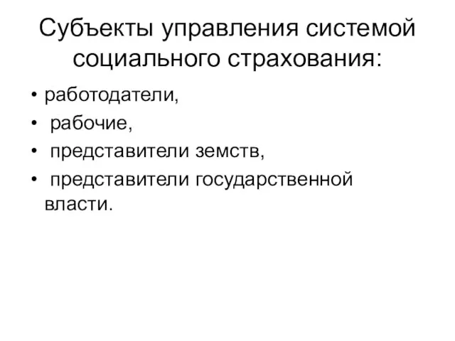 Субъекты управления системой социального страхования: работодатели, рабочие, представители земств, представители государственной власти.