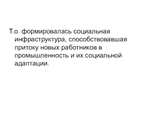 Т.о. формировалась социальная инфраструктура, способствовавшая притоку новых работников в промышленность и их социальной адаптации.