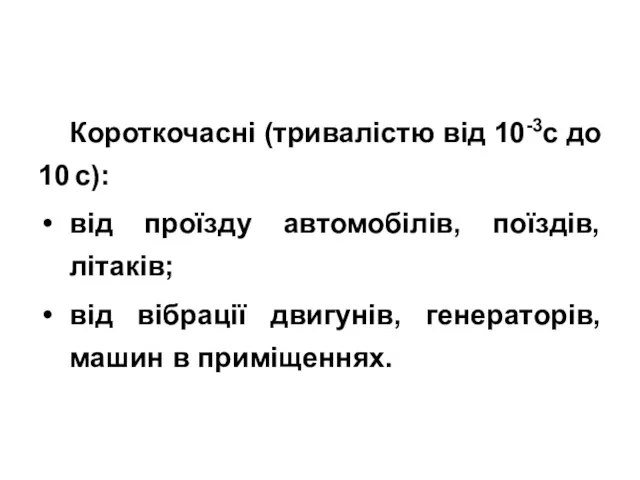 Короткочасні (тривалістю від 10-3с до 10 с): від проїзду автомобілів, поїздів,