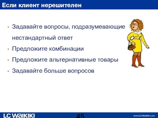 Если клиент нерешителен Задавайте вопросы, подразумевающие нестандартный ответ Предложите комбинации Предложите альтернативные товары Задавайте больше вопросов