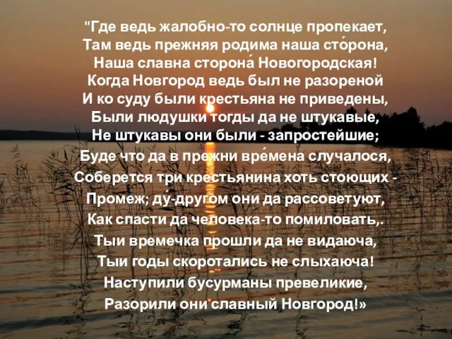 "Где ведь жалобно-то солнце пропекает, Там ведь прежняя родима наша сто́рона,