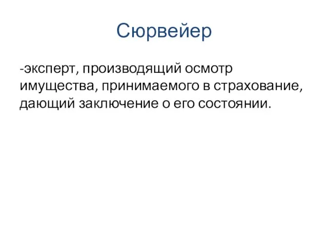 Сюрвейер -эксперт, производящий осмотр имущества, принимаемого в страхование, дающий заключение о