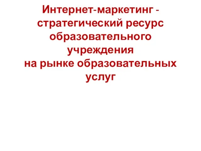 Интернет-маркетинг - стратегический ресурс образовательного учреждения на рынке образовательных услуг