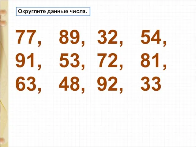 Округлите данные числа. 77, 89, 32, 54, 91, 53, 72, 81, 63, 48, 92, 33