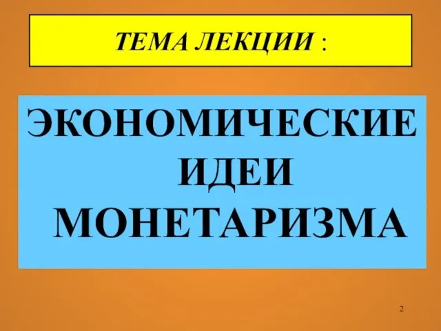 ТЕМА ЛЕКЦИИ : ЭКОНОМИЧЕСКИЕ ИДЕИ МОНЕТАРИЗМА