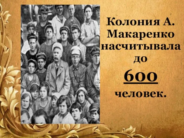 Колония А.Макаренко насчитывала до 600 человек.