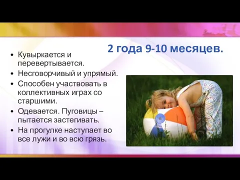 2 года 9-10 месяцев. Кувыркается и перевертывается. Несговорчивый и упрямый. Способен