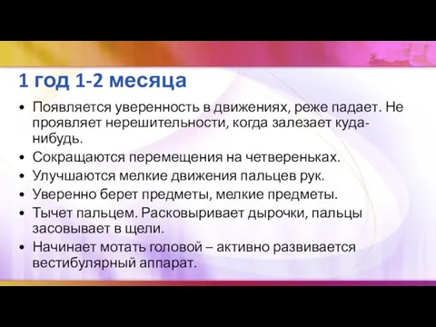 1 год 1-2 месяца Появляется уверенность в движениях, реже падает. Не