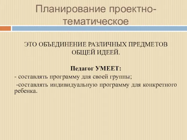 Планирование проектно-тематическое ЭТО ОБЪЕДИНЕНИЕ РАЗЛИЧНЫХ ПРЕДМЕТОВ ОБЩЕЙ ИДЕЕЙ. Педагог УМЕЕТ: -