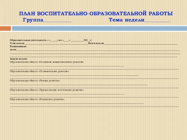 ПЛАН ВОСПИТАТЕЛЬНО-ОБРАЗОВАТЕЛЬНОЙ РАБОТЫ Группа___________ Тема недели__________ Образовательная деятельность с «_____» по