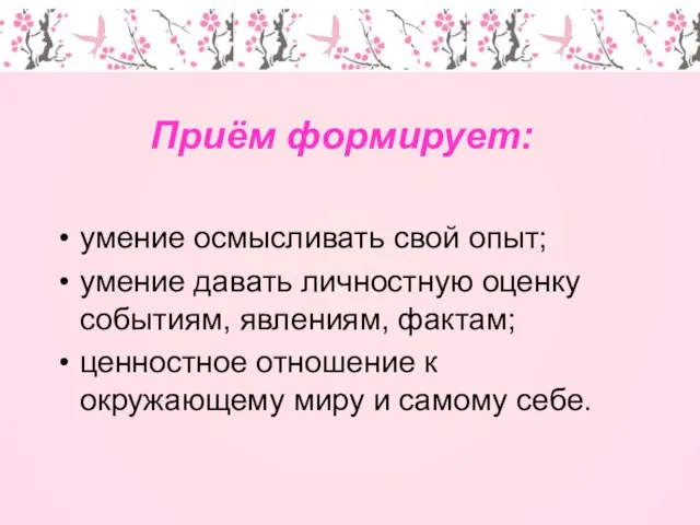 Приём формирует: умение осмысливать свой опыт; умение давать личностную оценку событиям,