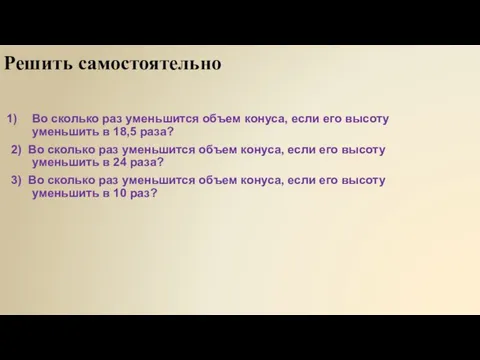 Решить самостоятельно Во сколько раз уменьшится объем конуса, если его высоту