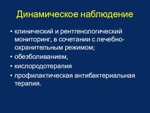 Динамическое наблюдение клинический и рентгенологический мониторинг, в сочетании с лечебно-охранительным режимом; обезболиванием, кислородотерапия профилактическая антибактериальная терапия.