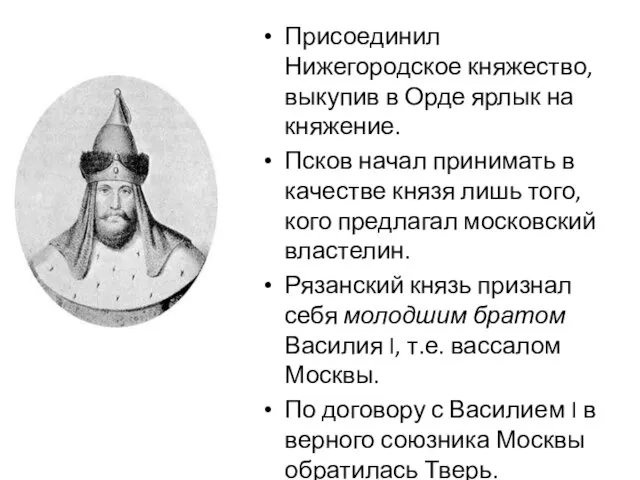 Присоединил Нижегородское княжество, выкупив в Орде ярлык на княжение. Псков начал