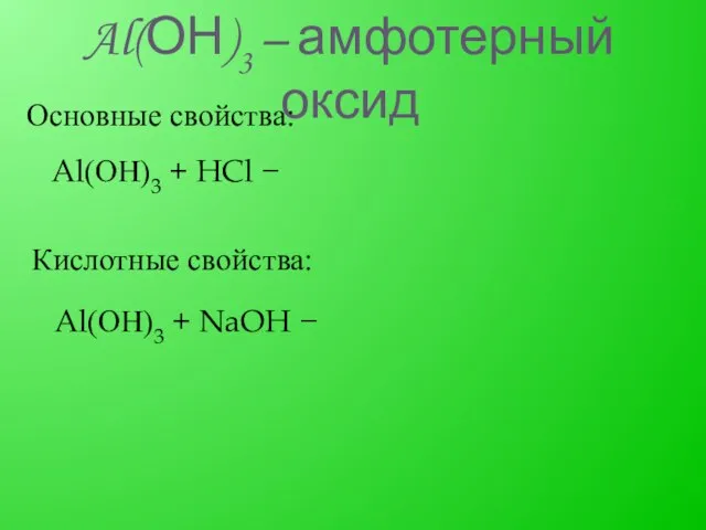 Al(ОН)3 – амфотерный оксид Основные свойства: Al(ОН)3 + HCl − Кислотные свойства: Al(ОН)3 + NaOH −