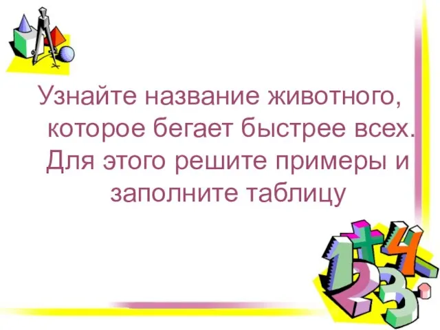 Узнайте название животного, которое бегает быстрее всех. Для этого решите примеры и заполните таблицу