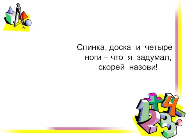 Спинка, доска и четыре ноги – что я задумал, скорей назови!