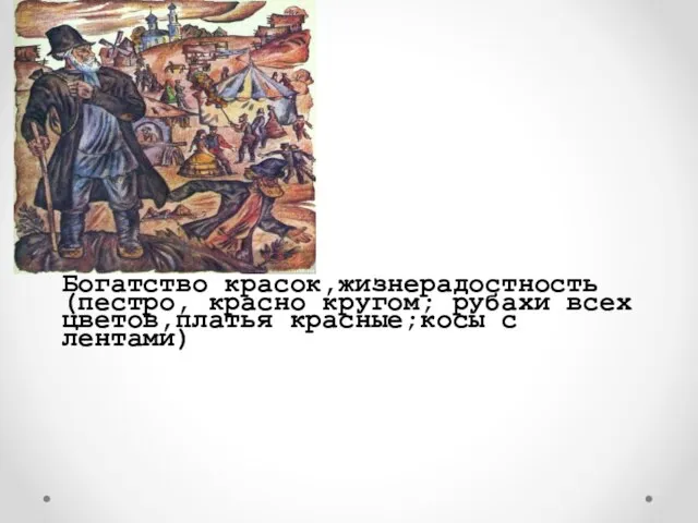 Богатство красок,жизнерадостность (пестро, красно кругом; рубахи всех цветов,платья красные;косы с лентами)