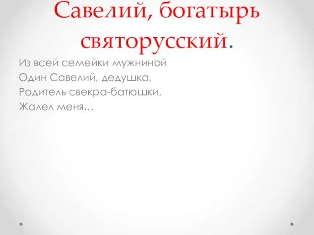 Савелий, богатырь святорусский. Из всей семейки мужниной Один Савелий, дедушка, Родитель свекра-батюшки, Жалел меня…