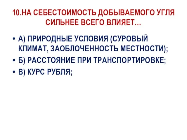 10.НА СЕБЕСТОИМОСТЬ ДОБЫВАЕМОГО УГЛЯ СИЛЬНЕЕ ВСЕГО ВЛИЯЕТ… А) ПРИРОДНЫЕ УСЛОВИЯ (СУРОВЫЙ