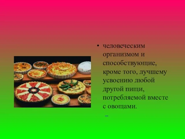 человеческим организмом и способствующие, кроме того, лучшему усвоению любой другой пищи, потребляемой вместе с овощами.