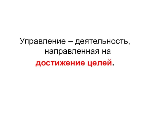 Управление – деятельность, направленная на достижение целей.