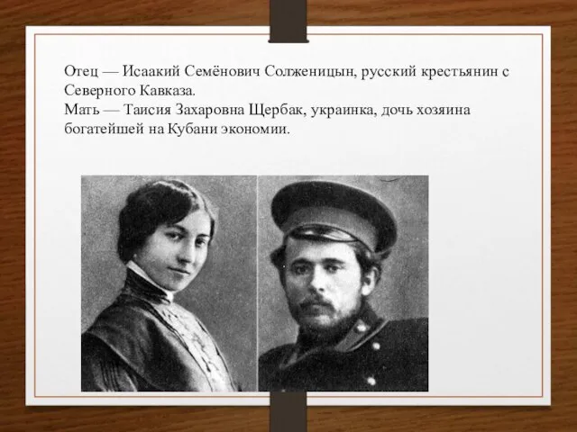 Отец — Исаакий Семёнович Солженицын, русский крестьянин с Северного Кавказа. Мать