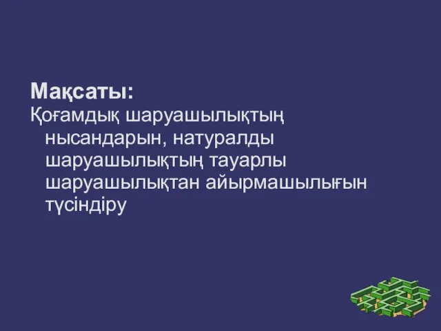 Мақсаты: Қоғамдық шаруашылықтың нысандарын, натуралды шаруашылықтың тауарлы шаруашылықтан айырмашылығын түсіндіру