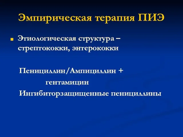 Эмпирическая терапия ПИЭ Этиологическая структура – стрептококки, энтерококки Пенициллин/Ампициллин + гентамицин Ингибиторзащищенные пенициллины