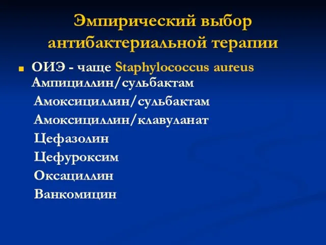 Эмпирический выбор антибактериальной терапии ОИЭ - чаще Staphylococcus aureus Ампициллин/сульбактам Амоксициллин/сульбактам Амоксициллин/клавуланат Цефазолин Цефуроксим Оксациллин Ванкомицин