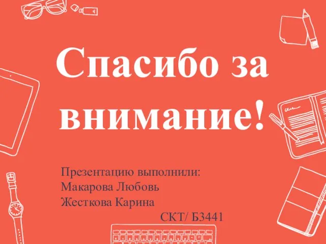 Спасибо за внимание! Презентацию выполнили: Макарова Любовь Жесткова Карина СКТ/ Б3441