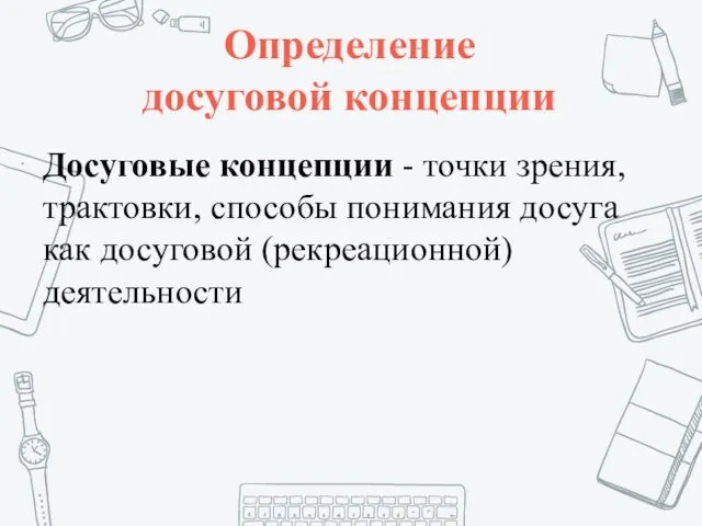 Определение досуговой концепции Досуговые концепции - точки зрения, трактовки, способы понимания досуга как досуговой (рекреационной) деятельности