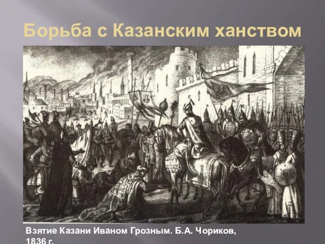 Борьба с Казанским ханством Взятие Казани Иваном Грозным. Б.А. Чориков, 1836 г.