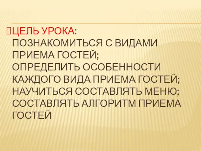 ЦЕЛЬ УРОКА: ПОЗНАКОМИТЬСЯ С ВИДАМИ ПРИЕМА ГОСТЕЙ; ОПРЕДЕЛИТЬ ОСОБЕННОСТИ КАЖДОГО ВИДА