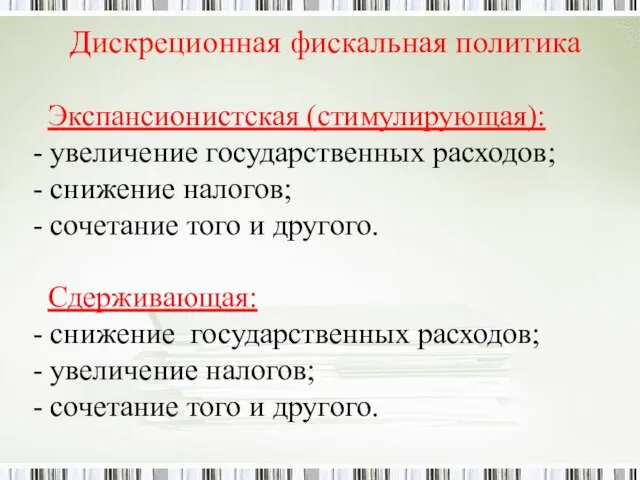 Дискреционная фискальная политика Экспансионистская (стимулирующая): - увеличение государственных расходов; - снижение