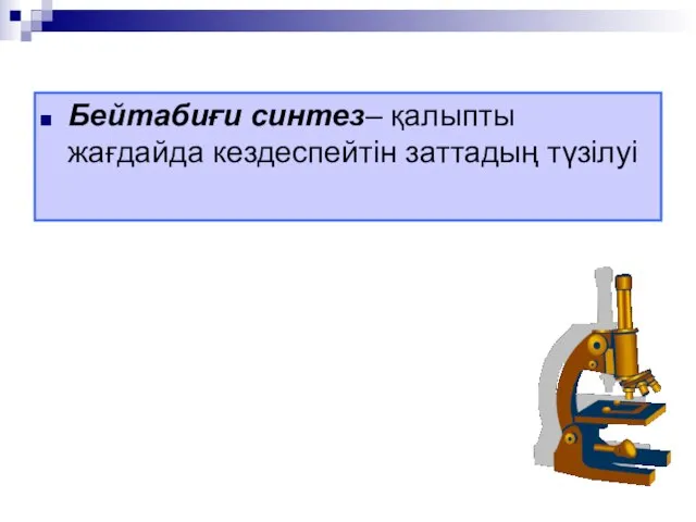 Бейтабиғи синтез– қалыпты жағдайда кездеспейтін заттадың түзілуі