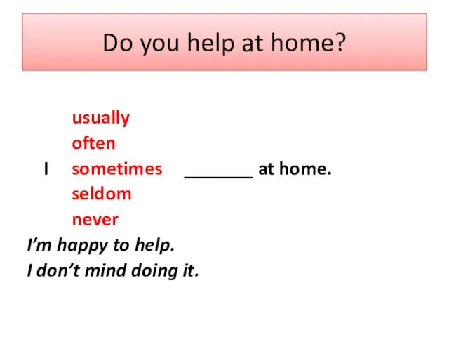 Do you help at home? usually often I sometimes _______ at