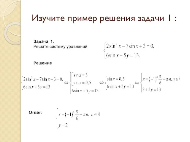 Задача 1. Решите систему уравнений Решение Ответ: . Изучите пример решения задачи 1 :