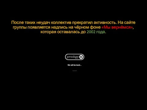 После таких неудач коллектив прекратил активность. На сайте группы появляется надпись