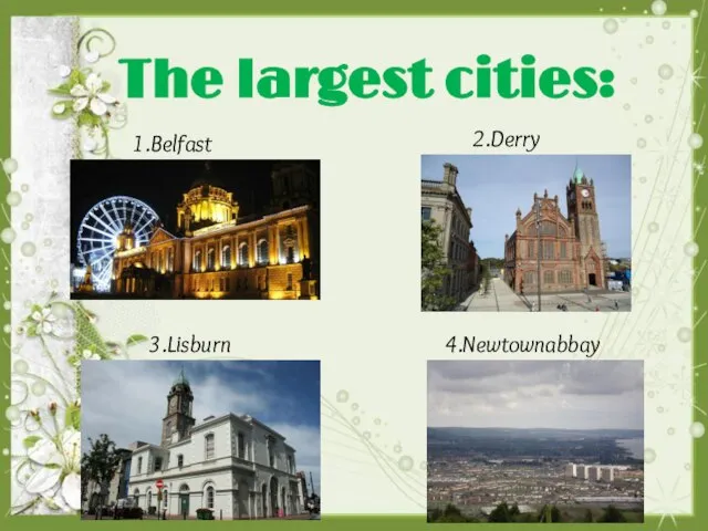 The largest cities: 1.Belfast 2.Derry 3.Lisburn 4.Newtownabbay