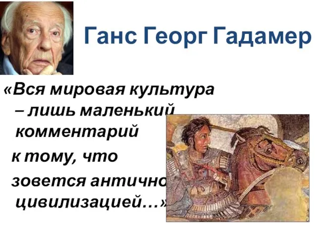 Ганс Георг Гадамер «Вся мировая культура – лишь маленький комментарий к тому, что зовется античной цивилизацией…»