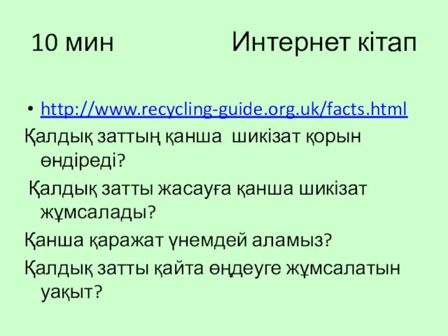 10 мин Интернет кітап http://www.recycling-guide.org.uk/facts.html Қалдық заттың қанша шикізат қорын өндіреді?